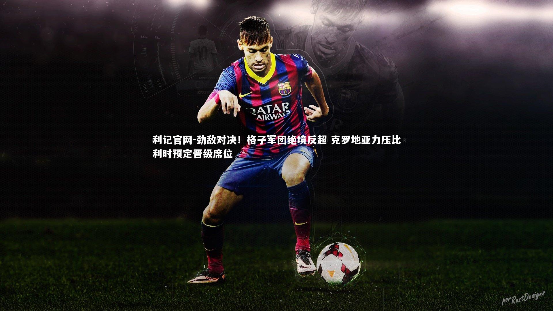 劲敌对决!格子军团绝境反超 克罗地亚力压比利时预定晋级席位