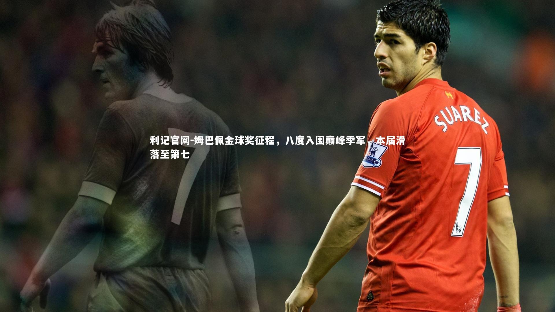 姆巴佩金球奖征程，八度入围巅峰季军，本届滑落至第七
