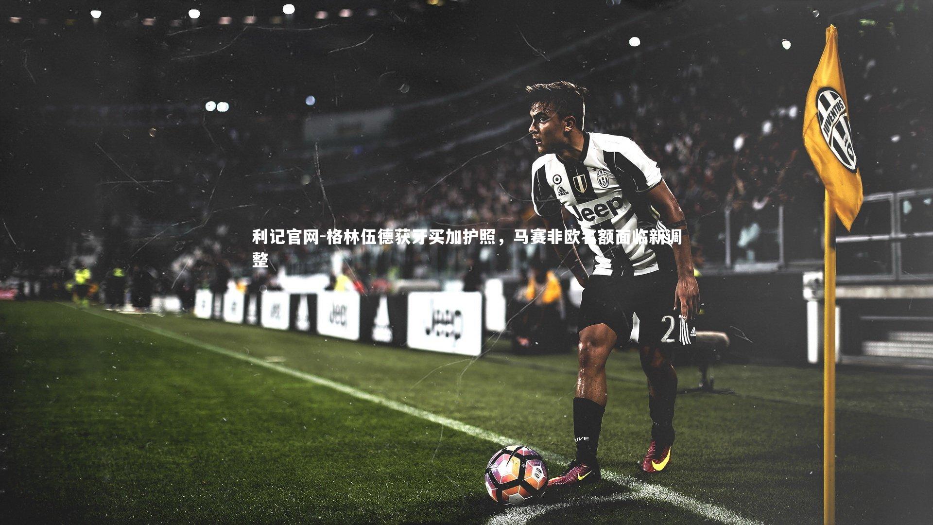 格林伍德获牙买加护照，马赛非欧名额面临新调整