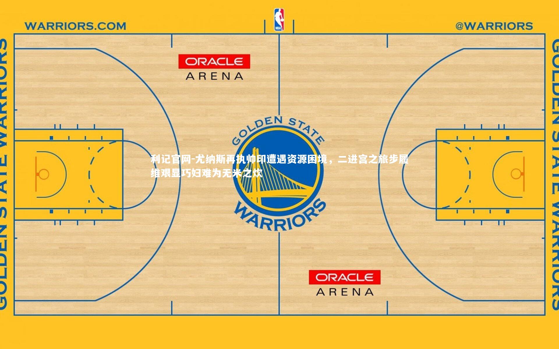 尤纳斯再执帅印遭遇资源困境,二进宫之旅步履维艰显巧妇难为无米之炊