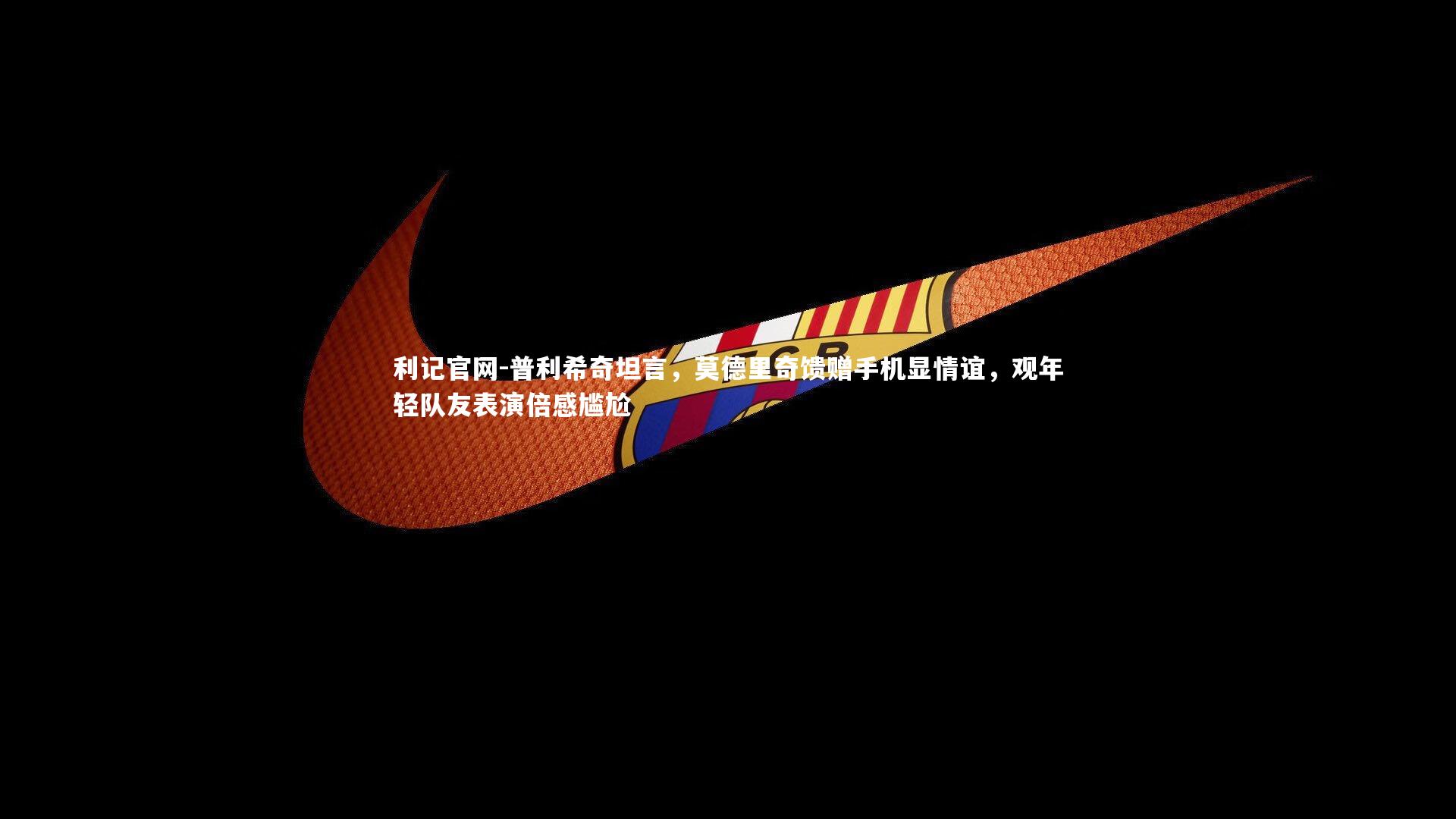 普利希奇坦言，莫德里奇馈赠手机显情谊，观年轻队友表演倍感尴尬