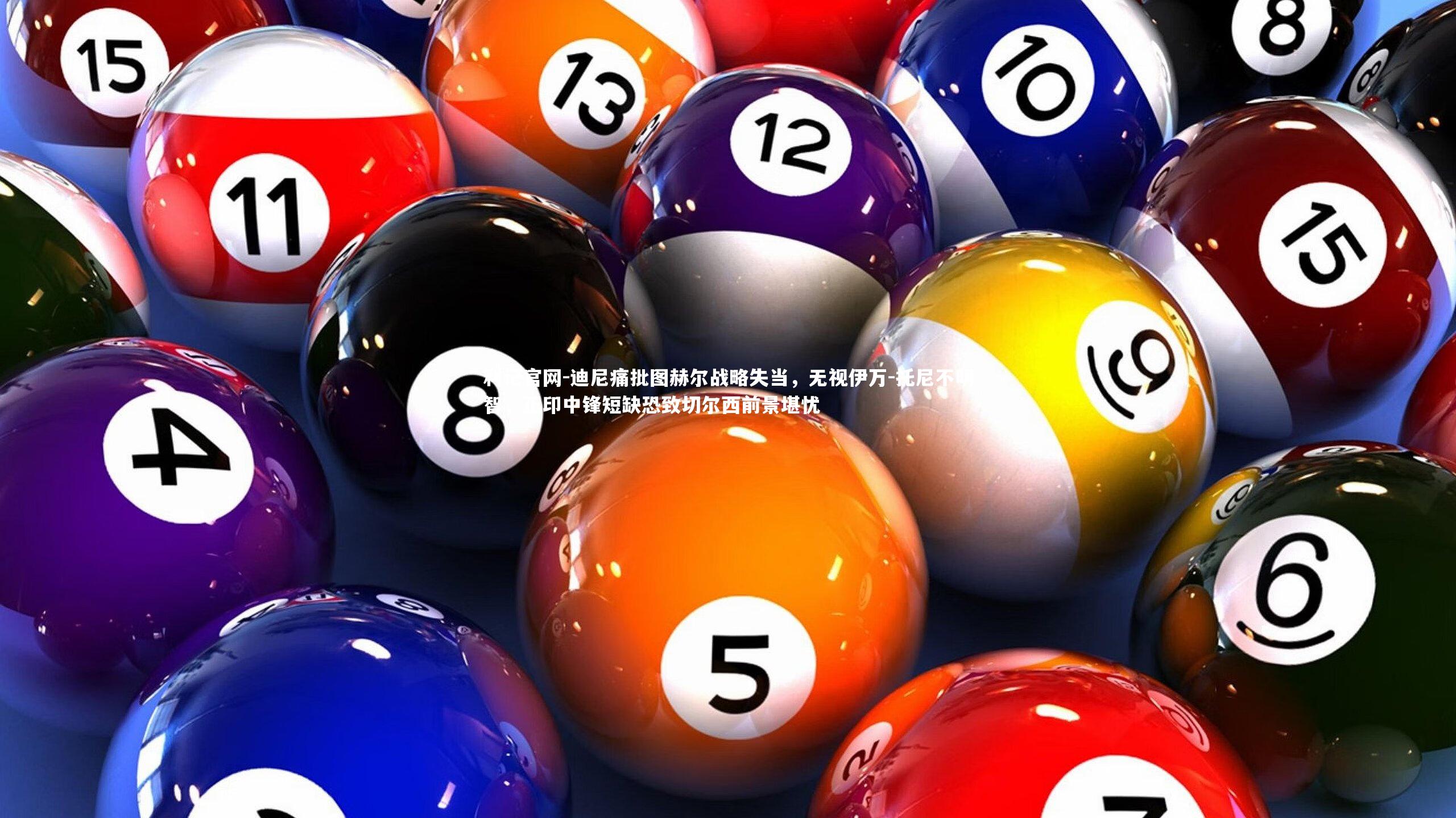 迪尼痛批图赫尔战略失当,无视伊万-托尼不明智,正印中锋短缺恐致切尔西前景堪忧