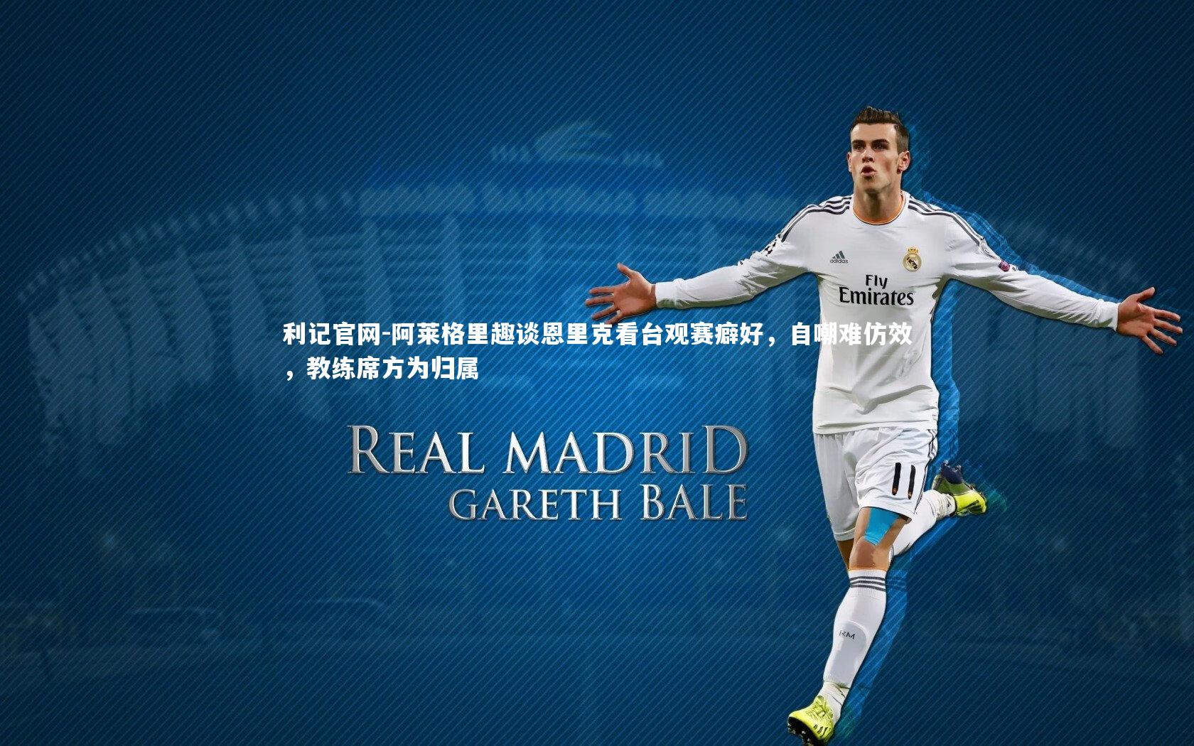 阿莱格里趣谈恩里克看台观赛癖好，自嘲难仿效，教练席方为归属