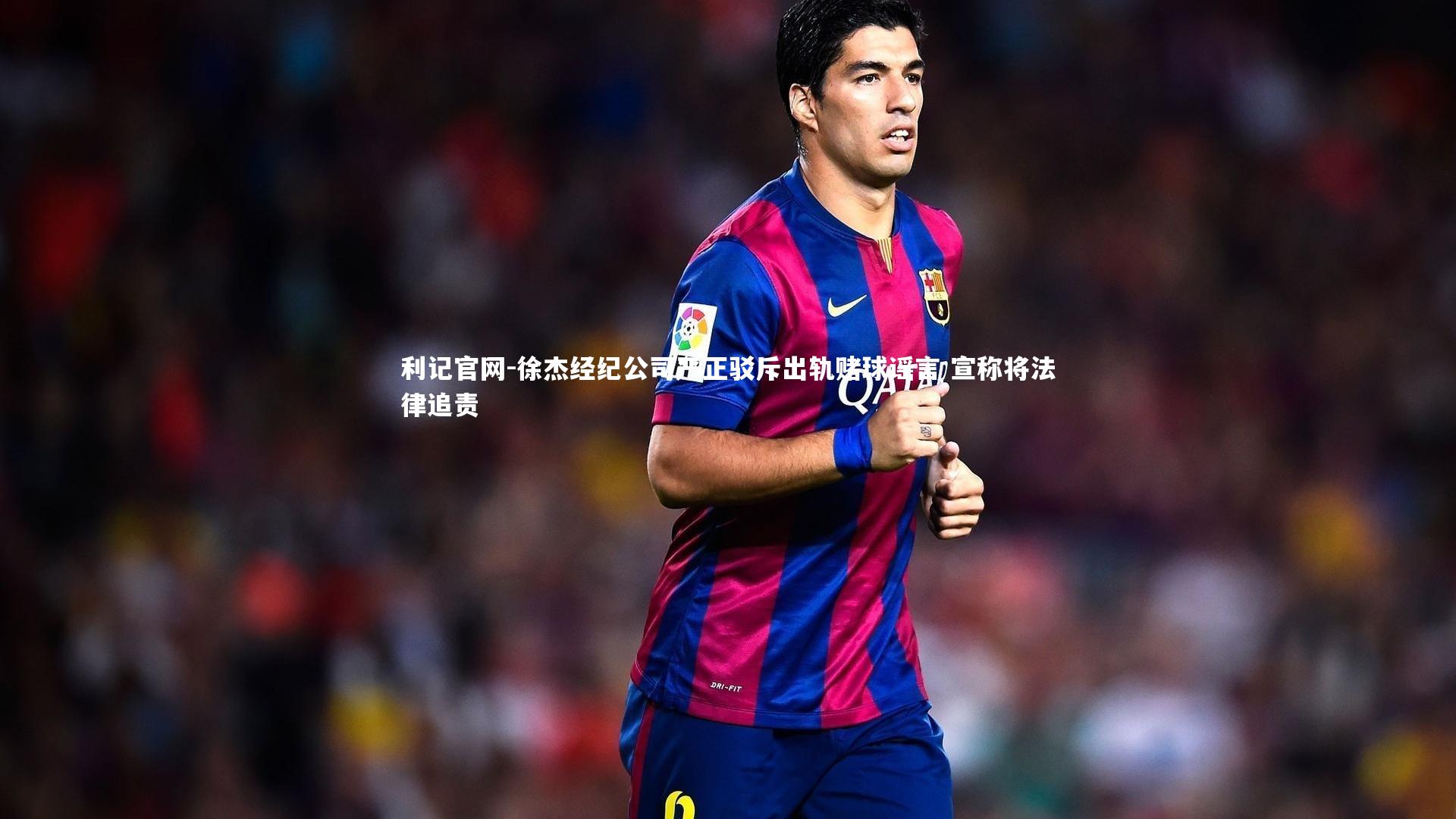 徐杰经纪公司严正驳斥出轨赌球谣言 宣称将法律追责